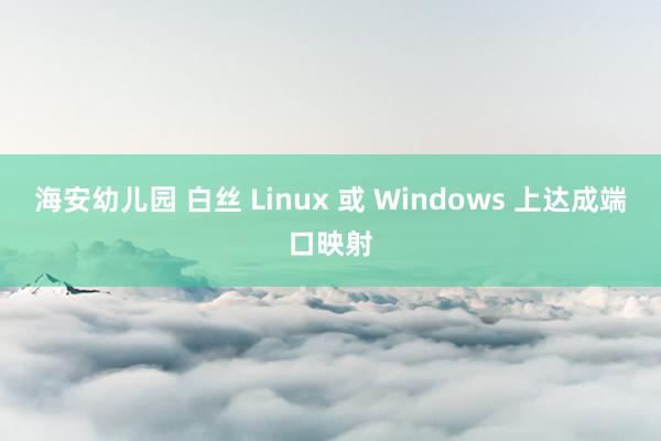 海安幼儿园 白丝 Linux 或 Windows 上达成端口映射