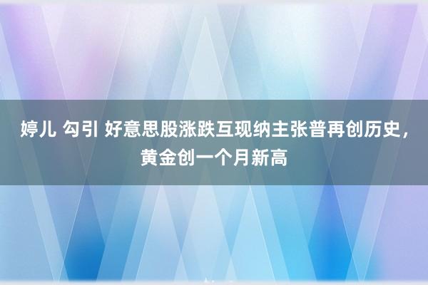 婷儿 勾引 好意思股涨跌互现纳主张普再创历史，黄金创一个月新高