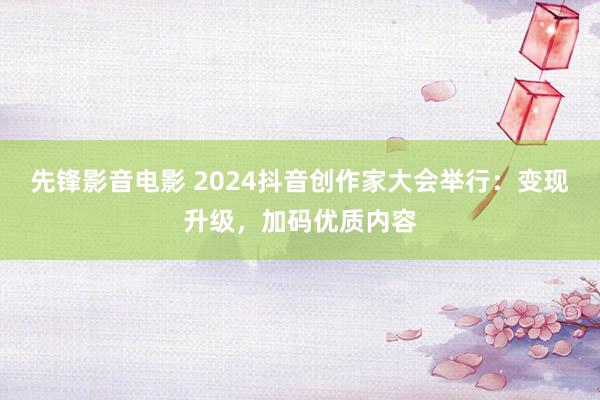 先锋影音电影 2024抖音创作家大会举行：变现升级，加码优质内容