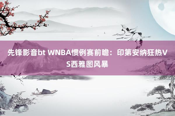 先锋影音bt WNBA惯例赛前瞻：印第安纳狂热VS西雅图风暴