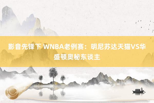 影音先锋下 WNBA老例赛：明尼苏达天猫VS华盛顿奥秘东谈主