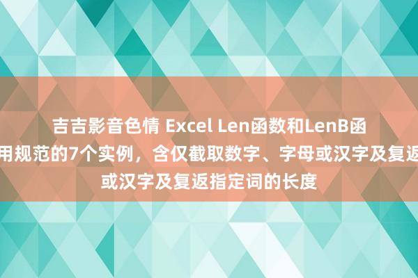 吉吉影音色情 Excel Len函数和LenB函数的区别及使用规范的7个实例，含仅截取数字、字母或汉字及复返指定词的长度