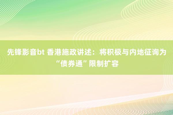 先锋影音bt 香港施政讲述：将积极与内地征询为“债券通”限制扩容