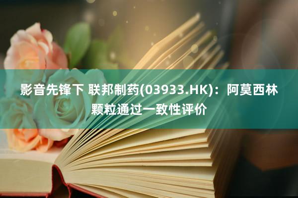 影音先锋下 联邦制药(03933.HK)：阿莫西林颗粒通过一致性评价