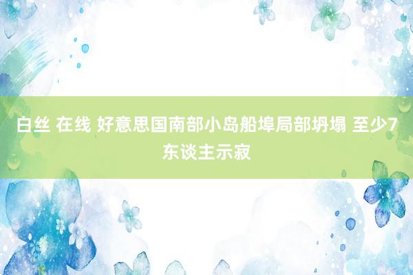 白丝 在线 好意思国南部小岛船埠局部坍塌 至少7东谈主示寂