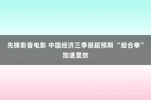 先锋影音电影 中国经济三季报超预期 “组合拳”加速显效