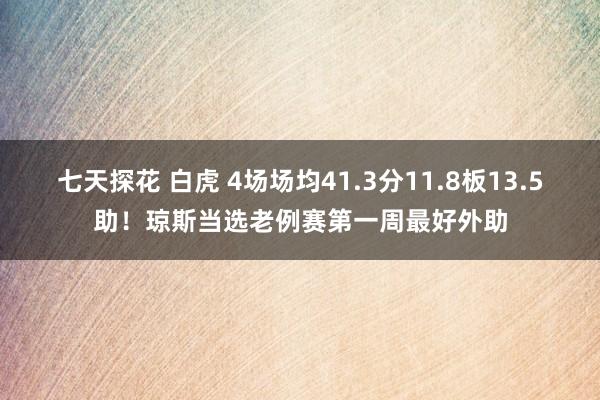 七天探花 白虎 4场场均41.3分11.8板13.5助！琼斯当选老例赛第一周最好外助