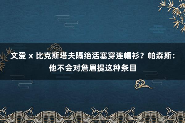 文爱 x 比克斯塔夫隔绝活塞穿连帽衫？帕森斯：他不会对詹眉提这种条目