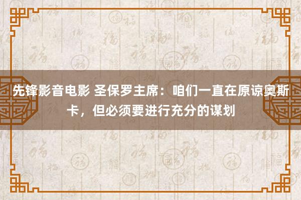 先锋影音电影 圣保罗主席：咱们一直在原谅奥斯卡，但必须要进行充分的谋划