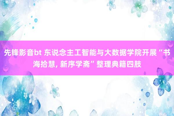 先锋影音bt 东说念主工智能与大数据学院开展“书海拾慧， 新序学斋”整理典籍四肢