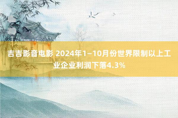 吉吉影音电影 2024年1—10月份世界限制以上工业企业利润下落4.3%