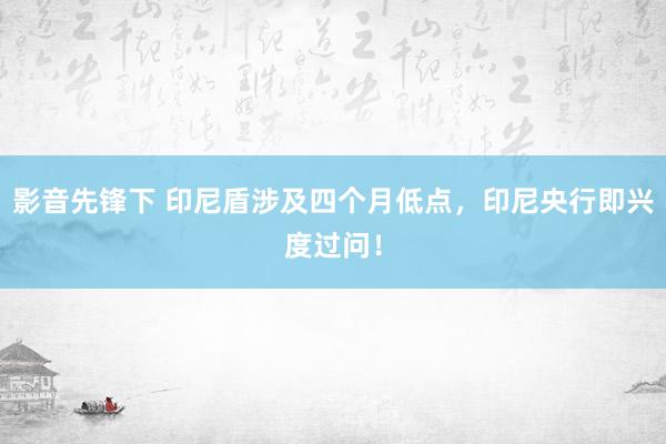 影音先锋下 印尼盾涉及四个月低点，印尼央行即兴度过问！