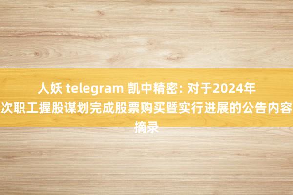 人妖 telegram 凯中精密: 对于2024年第二次职工握股谋划完成股票购买暨实行进展的公告内容摘录