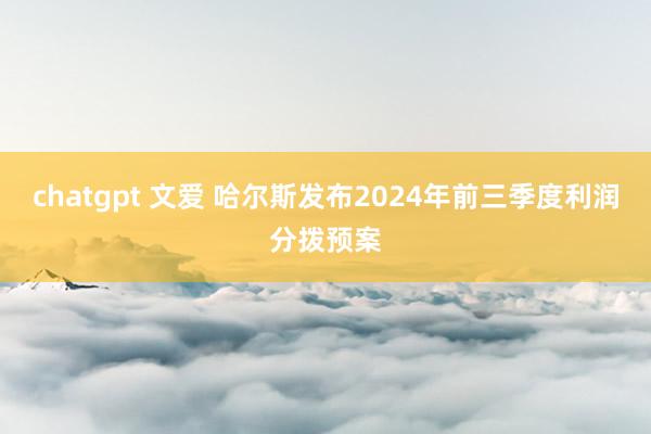 chatgpt 文爱 哈尔斯发布2024年前三季度利润分拨预案