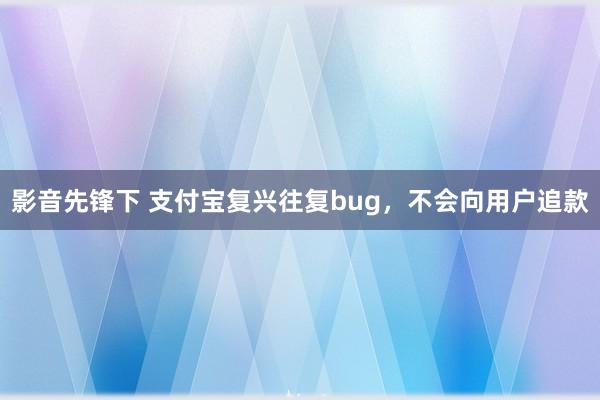 影音先锋下 支付宝复兴往复bug，不会向用户追款