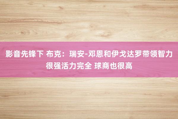 影音先锋下 布克：瑞安-邓恩和伊戈达罗带领智力很强活力完全 球商也很高